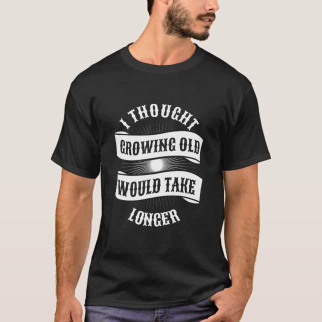 I Thought Growing Old Would Take Longer T-Shirt (Front)