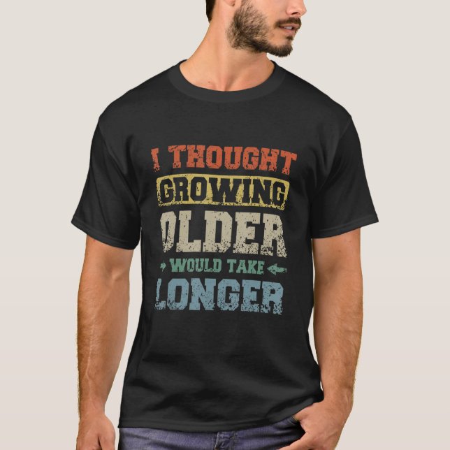 I thought growing older would take longer T-Shirt (Front)