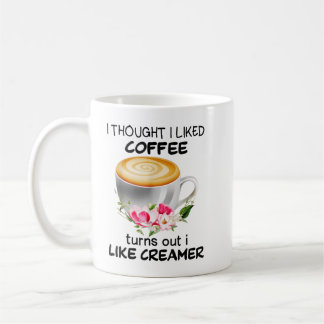 I Thought I Liked Coffee Turns Out I Like Creamer Coffee Mug