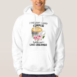 I Thought I Liked Coffee Turns Out I Like Creamer Hoodie