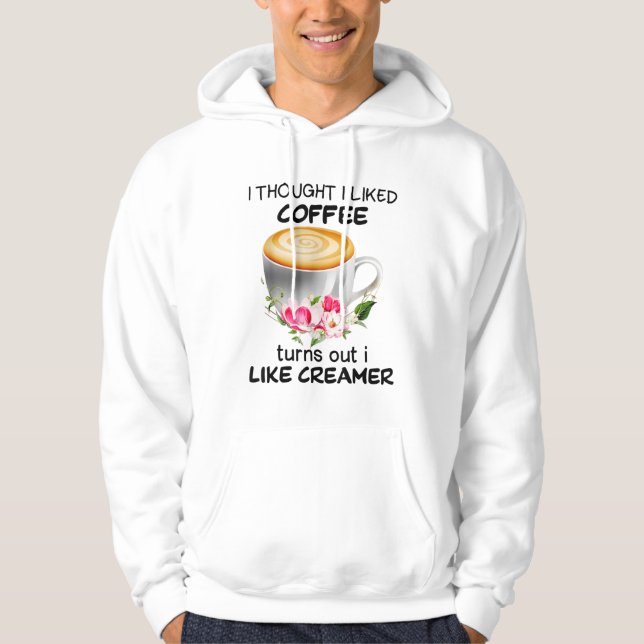 I Thought I Liked Coffee Turns Out I Like Creamer Hoodie (Front)