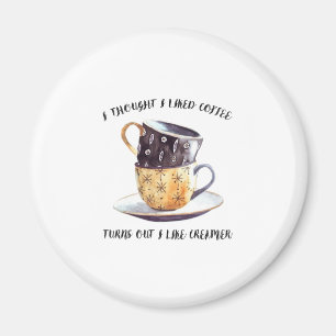 I Thought I Liked Coffee Turns Out I Like Creamer Magnet