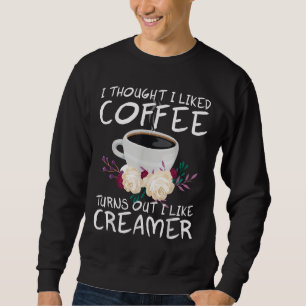 I thought i liked coffee turns out i like creamer sweatshirt