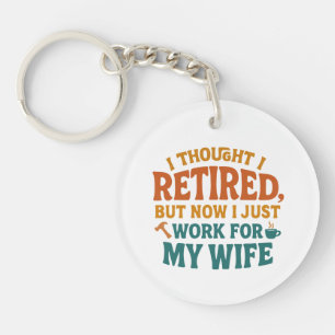 I THOUGHT I RETIRED, BUT NOW I JUST WORK FOR MY WI KEY RING