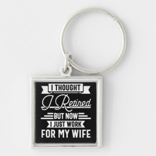 i thought i retired but now i just work for my wif key ring