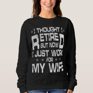 I Thought I Retired But Now I Just Work For My Wif Sweatshirt