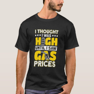 I Thought I Was High Until I Saw Gas Prices T-Shirt