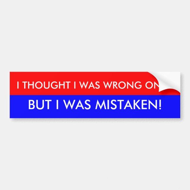 I THOUGHT I WAS WRONG ONCE, BUT I WAS ... BUMPER STICKER (Front)