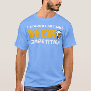 I Thought She Said Beer Competition 2 T-Shirt