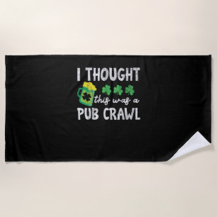 I Thought This Was A Pub Crawl Funny St Patricks D Beach Towel