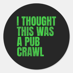 I Thought This Was A Pub Crawl Funny St Patricks D Classic Round Sticker