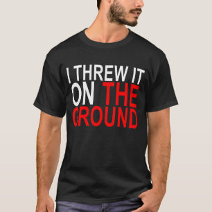 I threw it on the ground T-Shirt.png T-Shirt