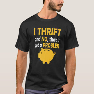I Thrift And No That Is Not Problem Thrifting Seco T-Shirt