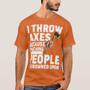 I Throw Axes Because Punching People Is Frowned Up T-Shirt