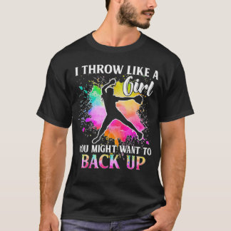 I THROW LIKE A GIRL YOU MIGHT WANT TO BACK UP BASE T-Shirt