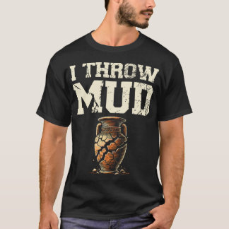 I Throw Mud Ceramics Clay Potter Kiln Pot Making P T-Shirt