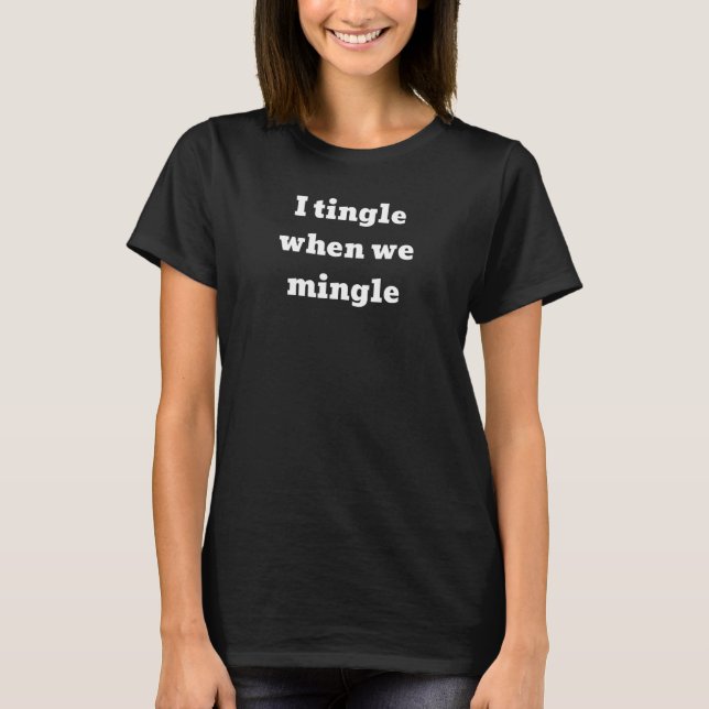 I Tingle When We Mingle T-Shirt (Front)