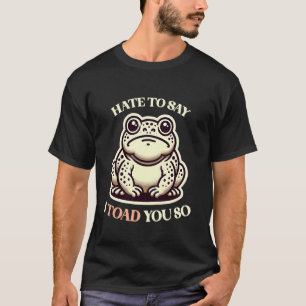 I Toad You So Sarcastic Frog Toad Told You So T-Shirt