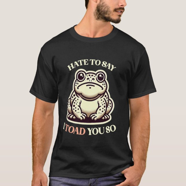I Toad You So Sarcastic Frog Toad Told You So T-Shirt (Front)