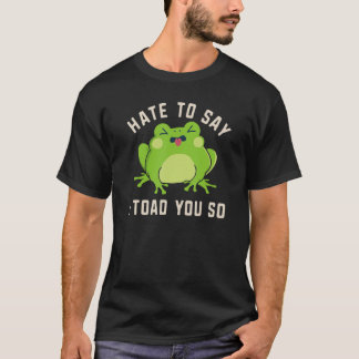 I Toad You So Toad Frog Pun Saying Amphibians T-Shirt