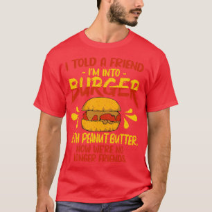 I Told A Friend Im Into Burger with Peanut Butter T-Shirt