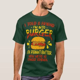 I Told A Friend Im Into Burger with Peanut Butter T-Shirt