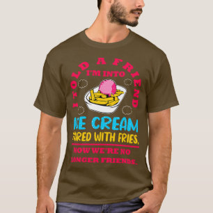 I Told A Friend Im Into Ice Cream Paired With Frie T-Shirt