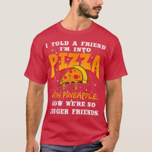 I Told A Friend Im Into Pizza With Pineapple Funny T-Shirt