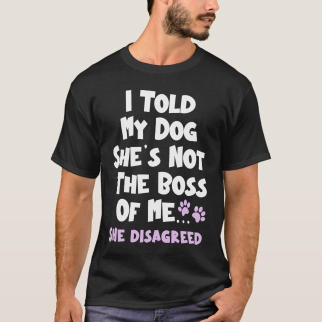 I Told My Dog She's Not The Boss Of Me She Disagre T-Shirt (Front)
