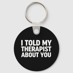 I Told My Therapist About You Key Ring