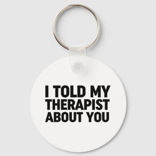 I Told My Therapist About You Key Ring