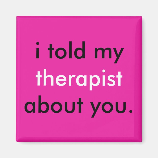 "I told my therapist about you." Magnet (Front)