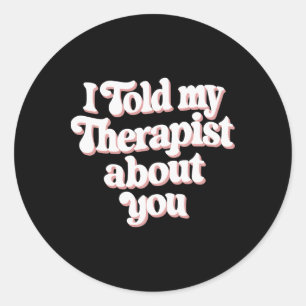 I Told My Therapist About You , Small, Black Classic Round Sticker