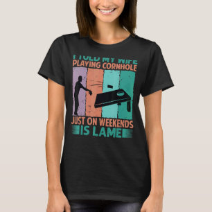 I Told My Wife Playing Cornhole Just On Weekends I T-Shirt