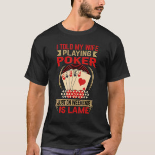 I Told My Wife Playing Poker Just On Weekends Is L T-Shirt