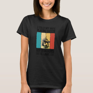 I Told My Wife Playing Soccer Just On Weekends Is T-Shirt