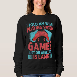 I Told My Wife Playing Video Games Just On Weekend Sweatshirt