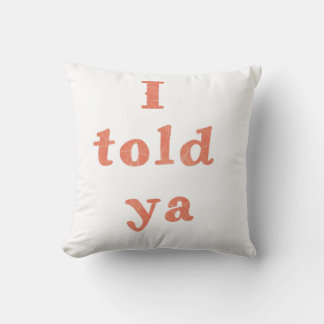 I told ya - funny quotes cushion