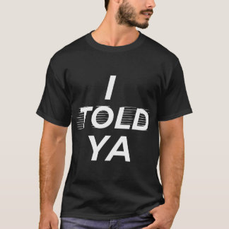 I told ya  T-Shirt