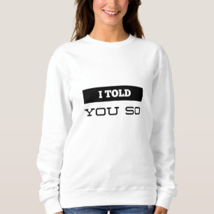 I Told You So Sweatshirt