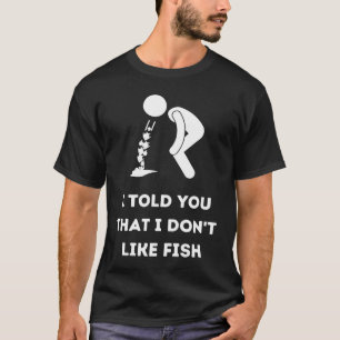 I Told You That I Don't Like Fish Disgusting Hate T-Shirt