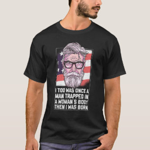 I Too Was Once A Man Trapped In A Woman Body Then  T-Shirt