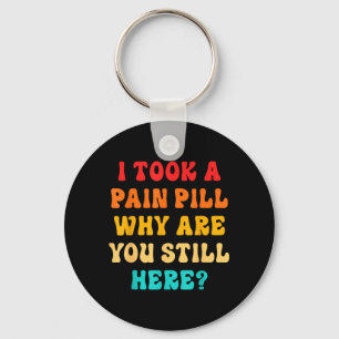 I Took A Pain Pill Why Are You Still Here_ Quote Key Ring