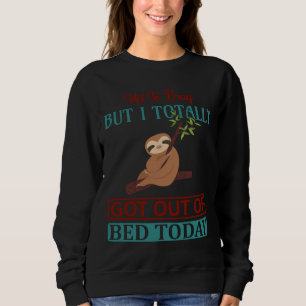I Totally Got Out Of Bed Today Funny Sloth Idea A Sweatshirt