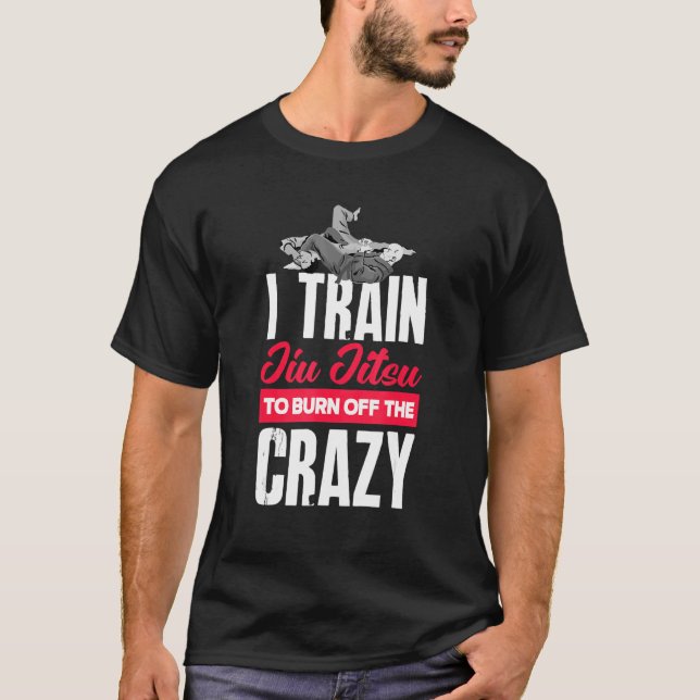 I Train Jiu Jitsu To Burn Off The Crazy   Jiu Jits T-Shirt (Front)
