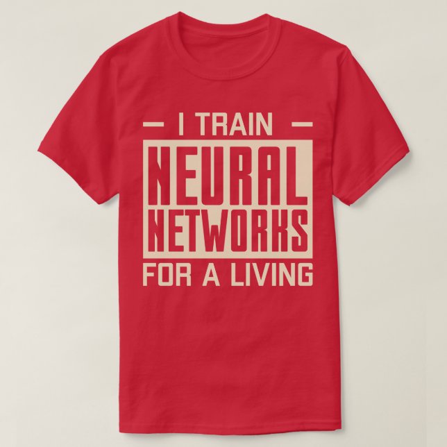 I Train Neural Networks For A Living Machine Learn T-Shirt (Design Front)