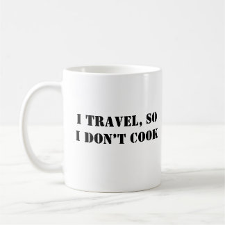 I travel, so I don’t cook Coffee Mug