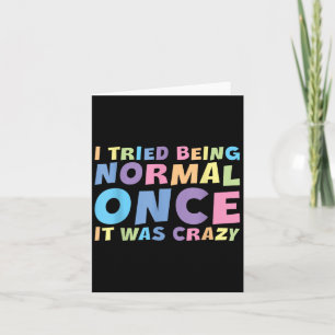I Tried Being Normal Once It Was Crazy Hilarious H Card
