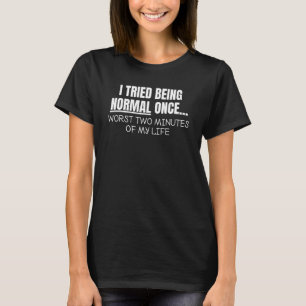 I Tried Being Normal Once Worst Two Minutes Of My T-Shirt