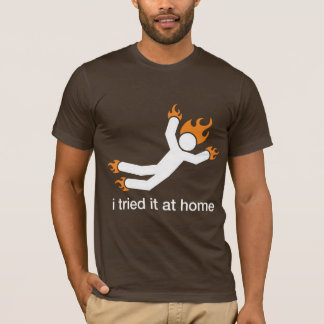 i tried it at home - i do all my own stunts funny T-Shirt